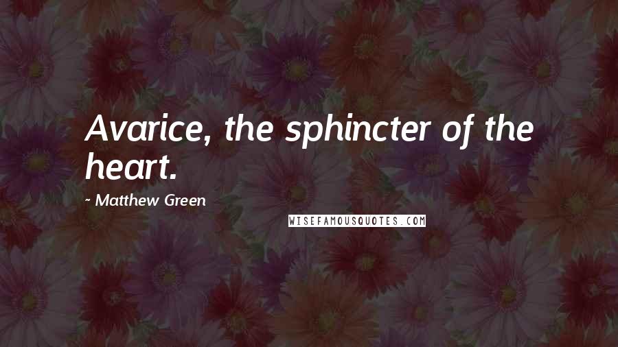 Matthew Green Quotes: Avarice, the sphincter of the heart.