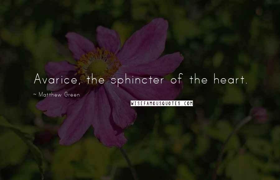 Matthew Green Quotes: Avarice, the sphincter of the heart.