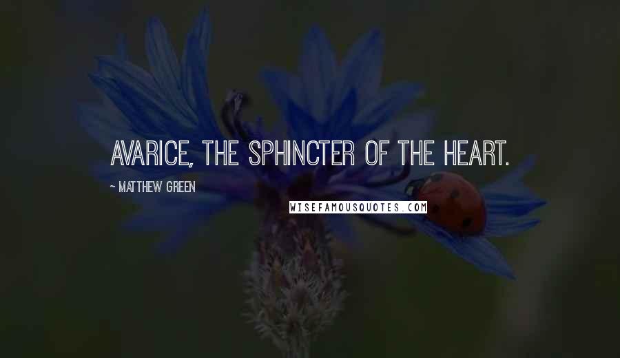 Matthew Green Quotes: Avarice, the sphincter of the heart.