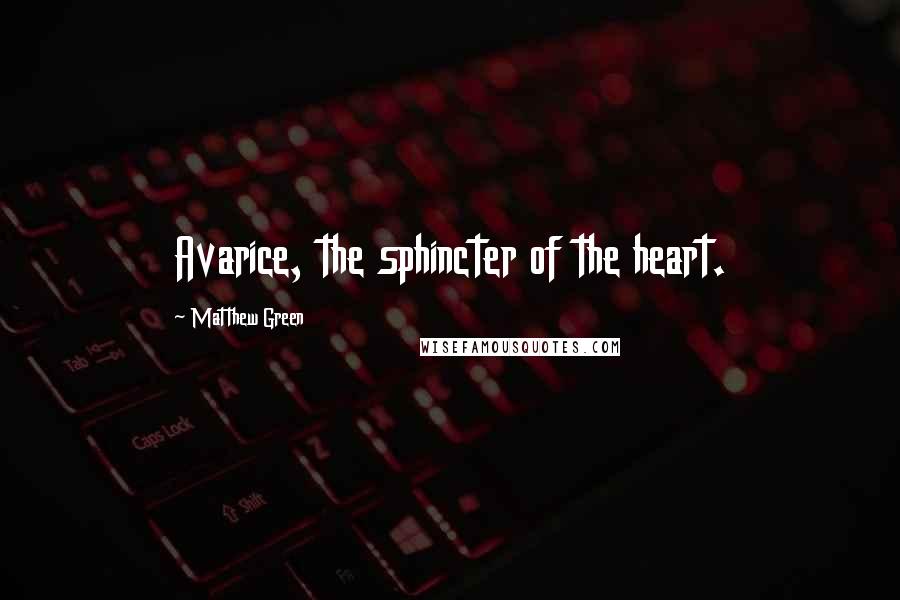 Matthew Green Quotes: Avarice, the sphincter of the heart.