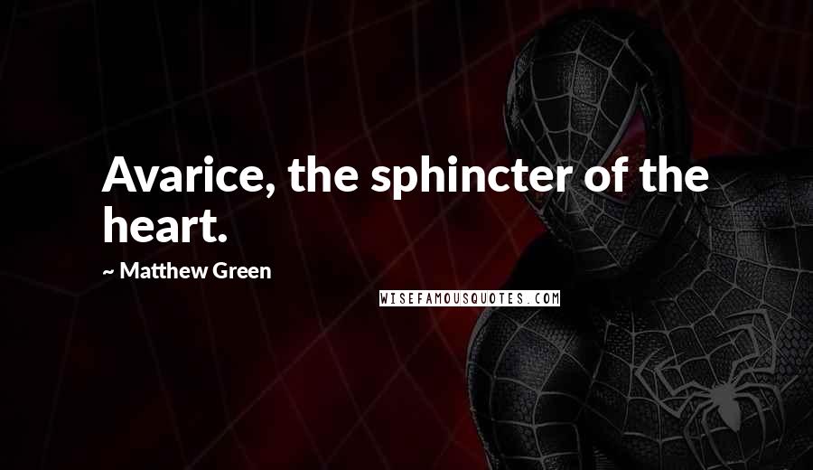 Matthew Green Quotes: Avarice, the sphincter of the heart.