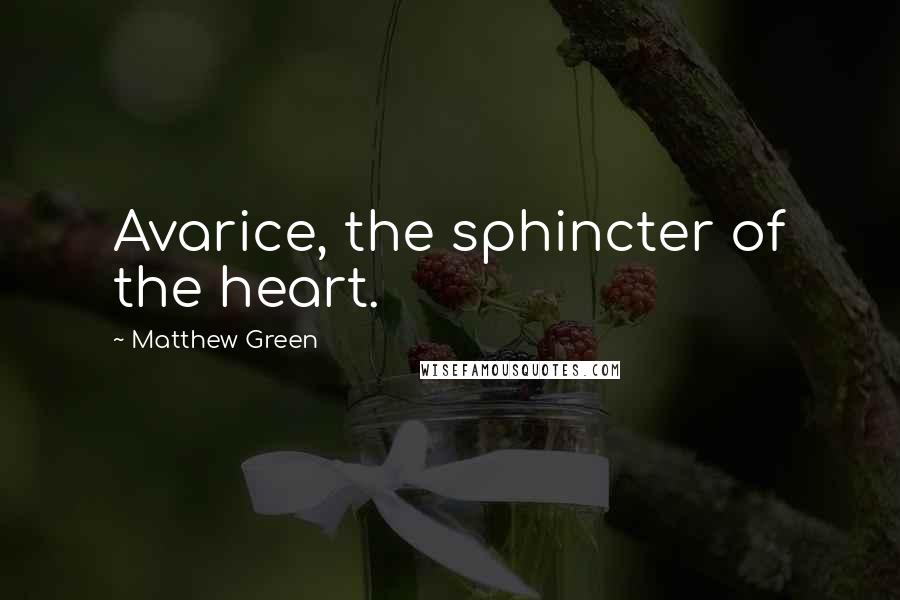 Matthew Green Quotes: Avarice, the sphincter of the heart.