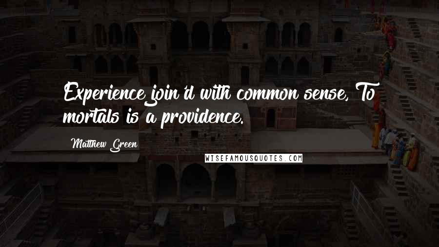 Matthew Green Quotes: Experience join'd with common sense, To mortals is a providence.