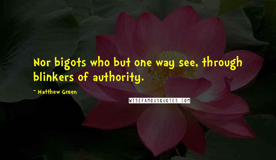 Matthew Green Quotes: Nor bigots who but one way see, through blinkers of authority.