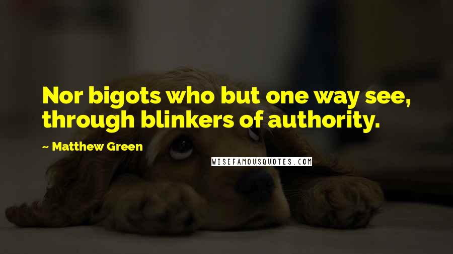 Matthew Green Quotes: Nor bigots who but one way see, through blinkers of authority.