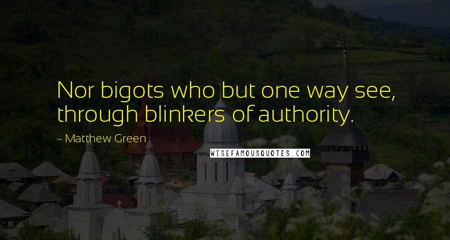 Matthew Green Quotes: Nor bigots who but one way see, through blinkers of authority.