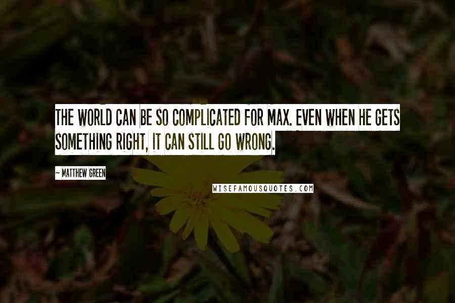 Matthew Green Quotes: The world can be so complicated for Max. Even when he gets something right, it can still go wrong.