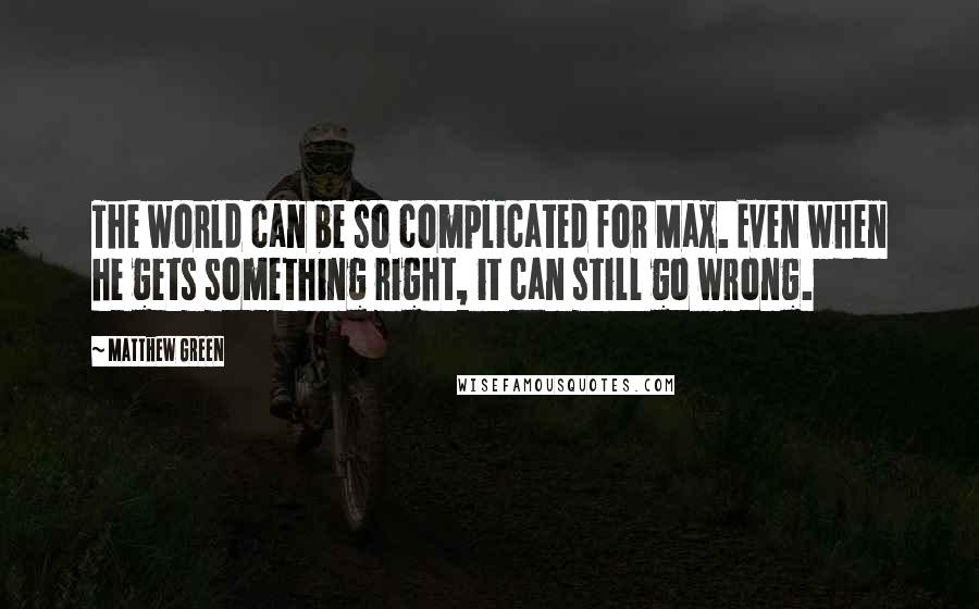 Matthew Green Quotes: The world can be so complicated for Max. Even when he gets something right, it can still go wrong.