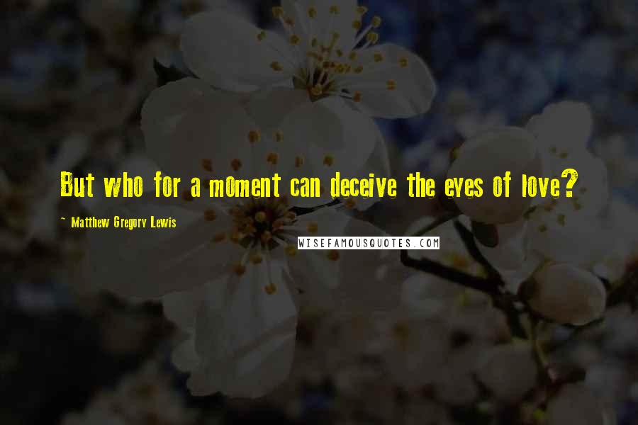 Matthew Gregory Lewis Quotes: But who for a moment can deceive the eyes of love?