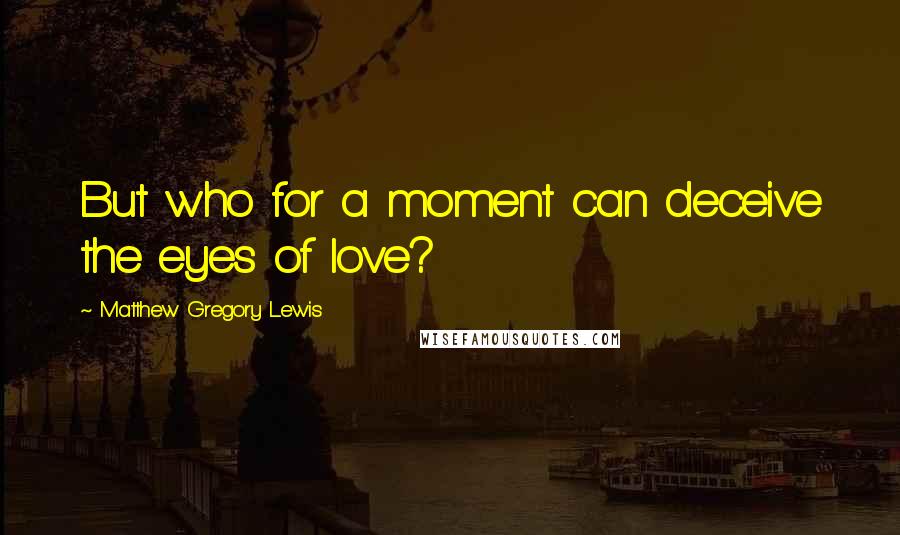 Matthew Gregory Lewis Quotes: But who for a moment can deceive the eyes of love?