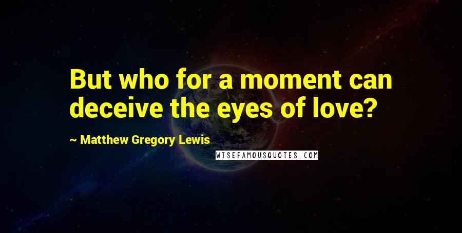 Matthew Gregory Lewis Quotes: But who for a moment can deceive the eyes of love?