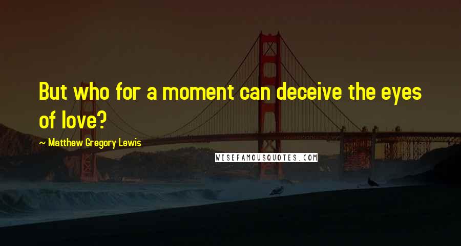 Matthew Gregory Lewis Quotes: But who for a moment can deceive the eyes of love?