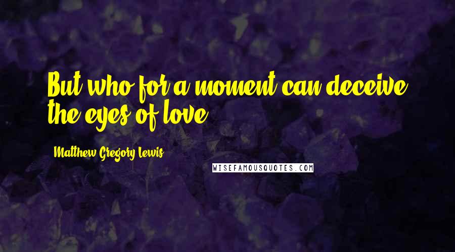 Matthew Gregory Lewis Quotes: But who for a moment can deceive the eyes of love?