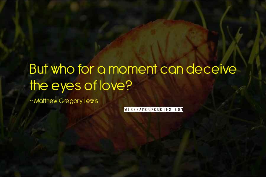 Matthew Gregory Lewis Quotes: But who for a moment can deceive the eyes of love?