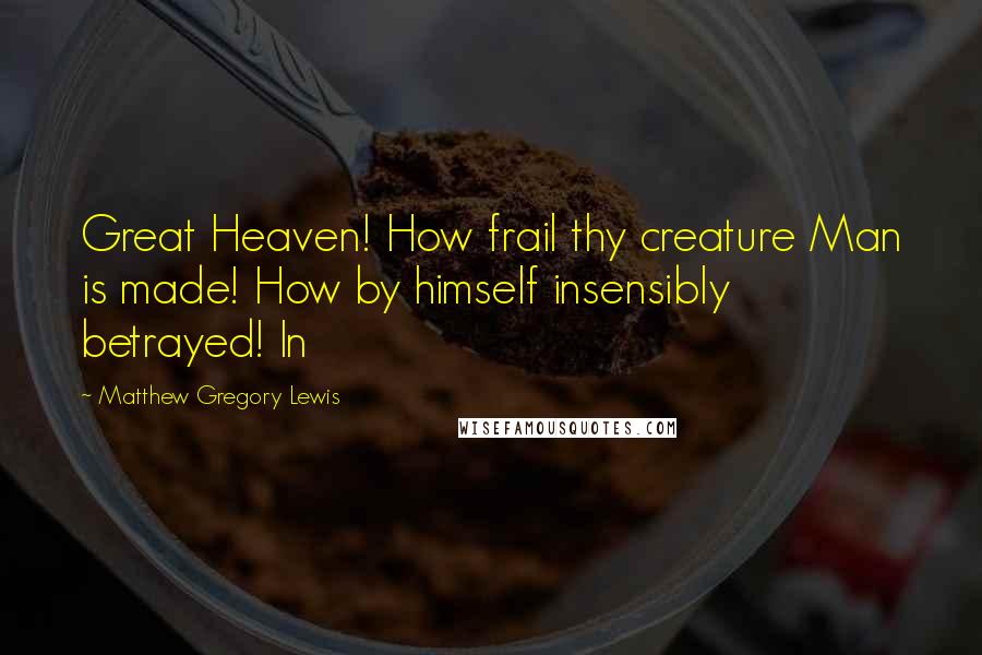 Matthew Gregory Lewis Quotes: Great Heaven! How frail thy creature Man is made! How by himself insensibly betrayed! In