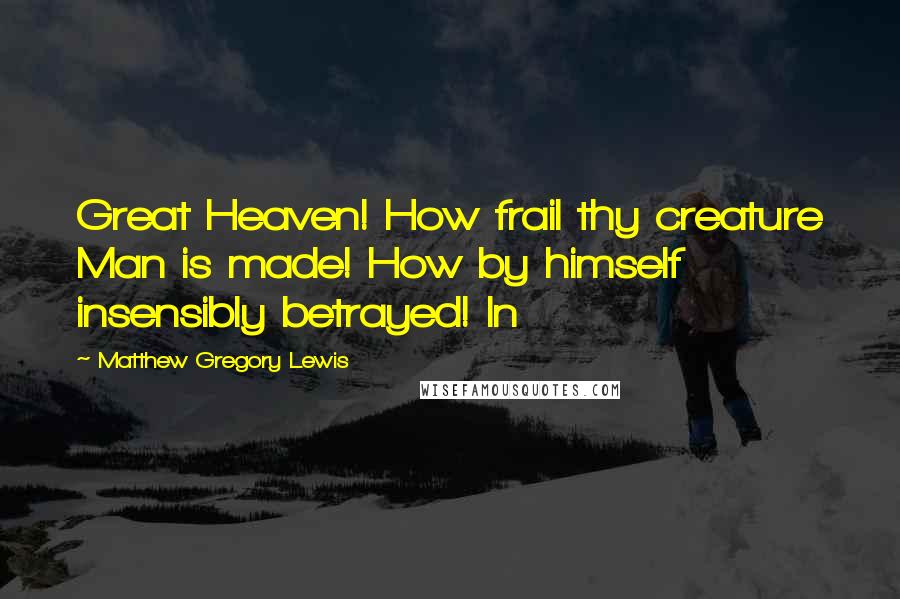 Matthew Gregory Lewis Quotes: Great Heaven! How frail thy creature Man is made! How by himself insensibly betrayed! In