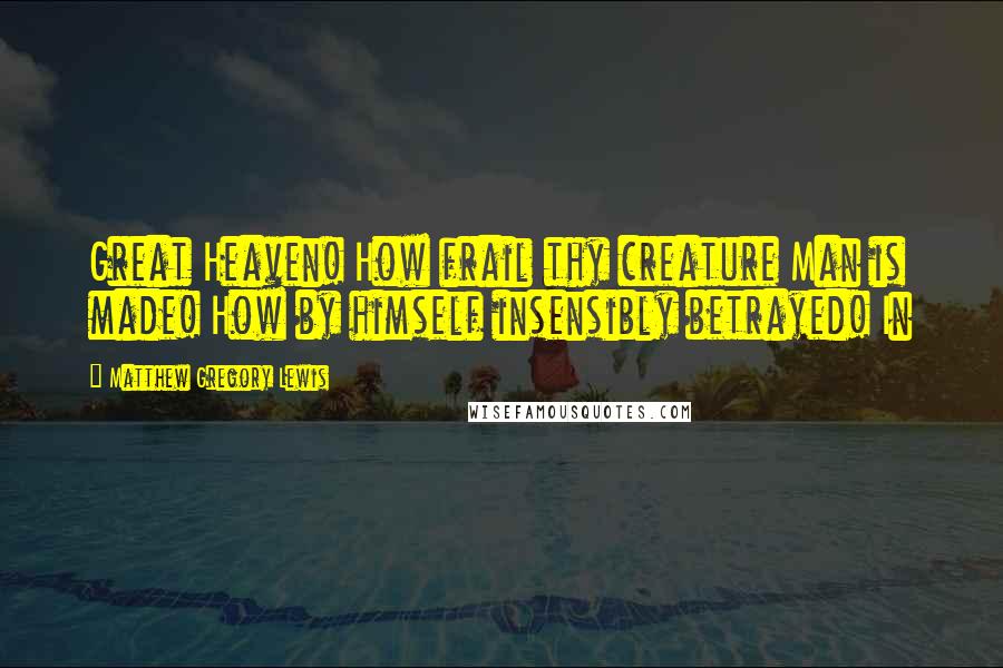 Matthew Gregory Lewis Quotes: Great Heaven! How frail thy creature Man is made! How by himself insensibly betrayed! In