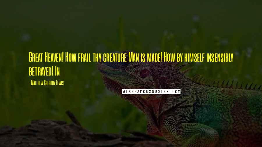 Matthew Gregory Lewis Quotes: Great Heaven! How frail thy creature Man is made! How by himself insensibly betrayed! In