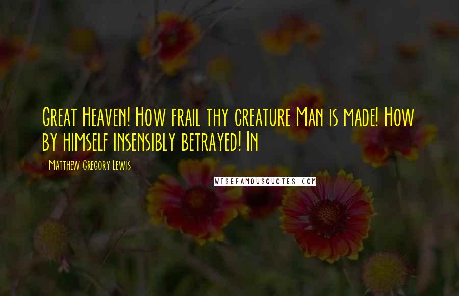 Matthew Gregory Lewis Quotes: Great Heaven! How frail thy creature Man is made! How by himself insensibly betrayed! In