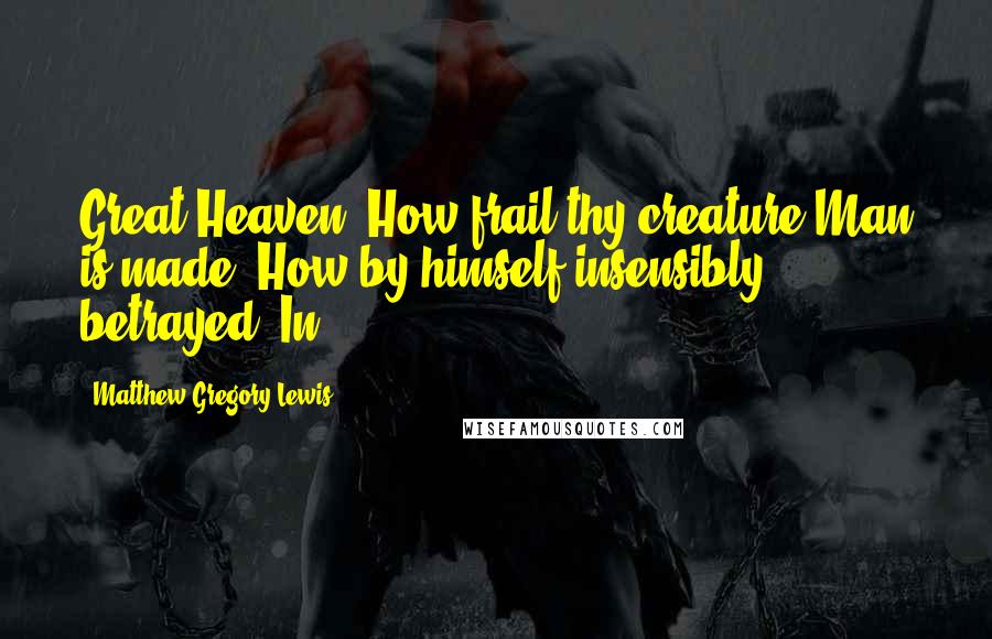Matthew Gregory Lewis Quotes: Great Heaven! How frail thy creature Man is made! How by himself insensibly betrayed! In