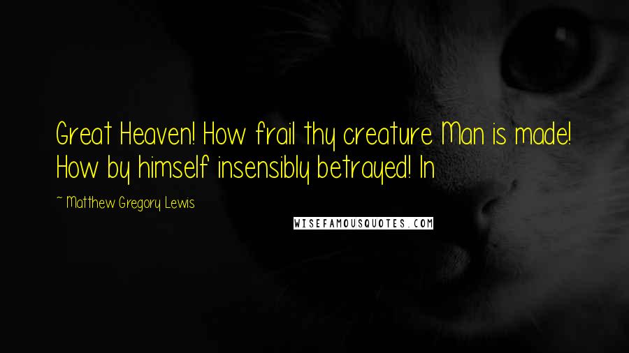 Matthew Gregory Lewis Quotes: Great Heaven! How frail thy creature Man is made! How by himself insensibly betrayed! In