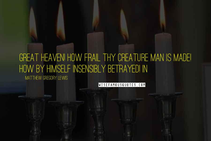 Matthew Gregory Lewis Quotes: Great Heaven! How frail thy creature Man is made! How by himself insensibly betrayed! In