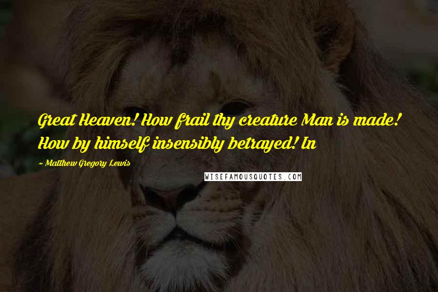 Matthew Gregory Lewis Quotes: Great Heaven! How frail thy creature Man is made! How by himself insensibly betrayed! In