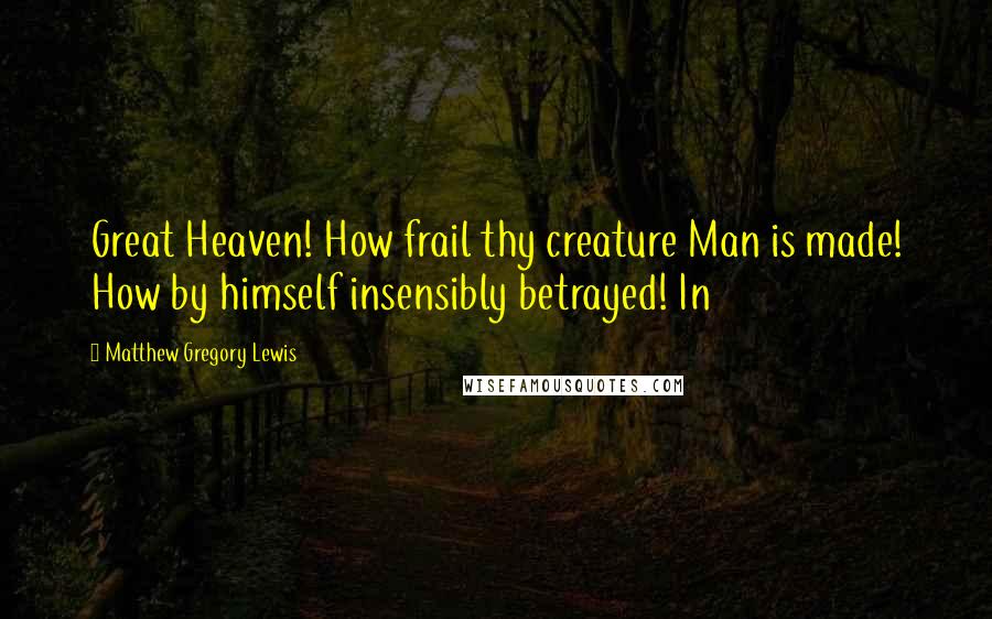 Matthew Gregory Lewis Quotes: Great Heaven! How frail thy creature Man is made! How by himself insensibly betrayed! In