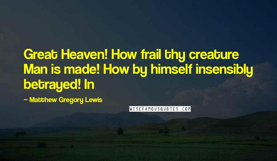 Matthew Gregory Lewis Quotes: Great Heaven! How frail thy creature Man is made! How by himself insensibly betrayed! In