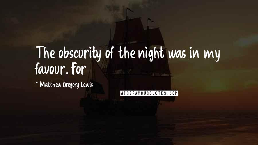 Matthew Gregory Lewis Quotes: The obscurity of the night was in my favour. For