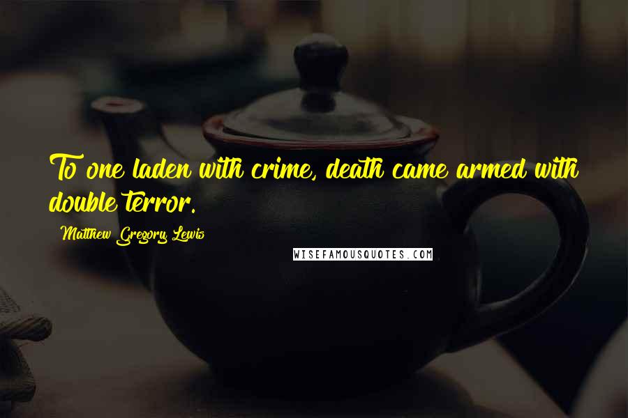 Matthew Gregory Lewis Quotes: To one laden with crime, death came armed with double terror.