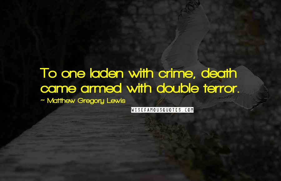 Matthew Gregory Lewis Quotes: To one laden with crime, death came armed with double terror.