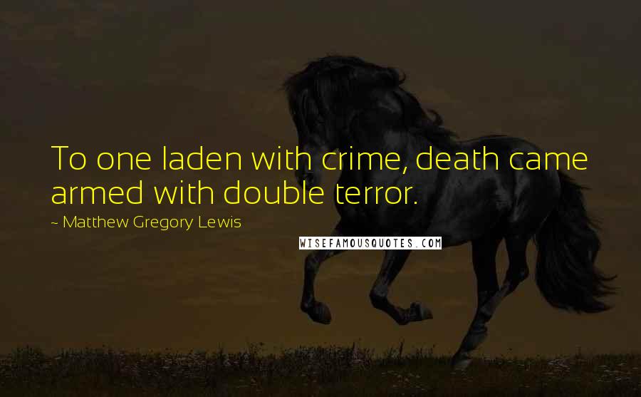 Matthew Gregory Lewis Quotes: To one laden with crime, death came armed with double terror.