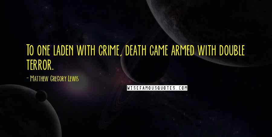 Matthew Gregory Lewis Quotes: To one laden with crime, death came armed with double terror.