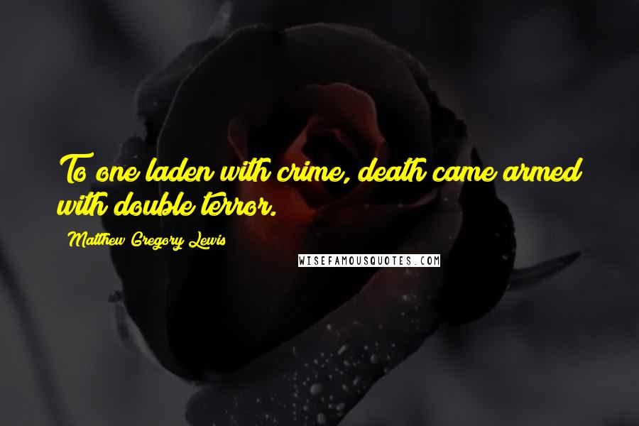 Matthew Gregory Lewis Quotes: To one laden with crime, death came armed with double terror.