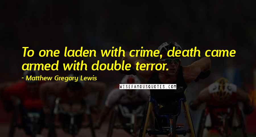 Matthew Gregory Lewis Quotes: To one laden with crime, death came armed with double terror.