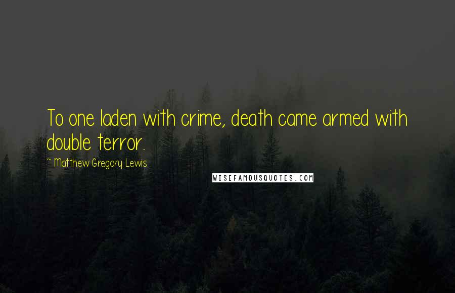 Matthew Gregory Lewis Quotes: To one laden with crime, death came armed with double terror.