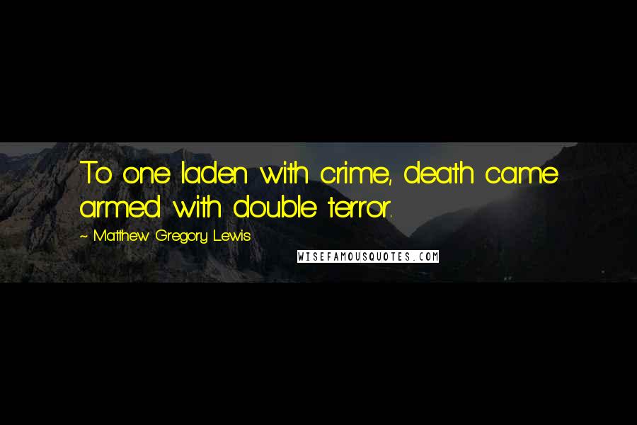 Matthew Gregory Lewis Quotes: To one laden with crime, death came armed with double terror.