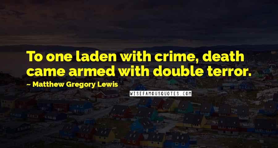 Matthew Gregory Lewis Quotes: To one laden with crime, death came armed with double terror.