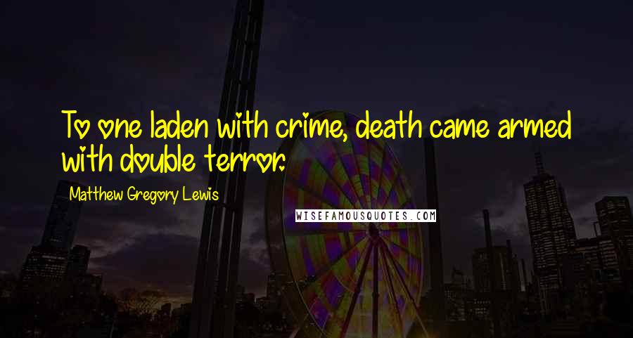 Matthew Gregory Lewis Quotes: To one laden with crime, death came armed with double terror.