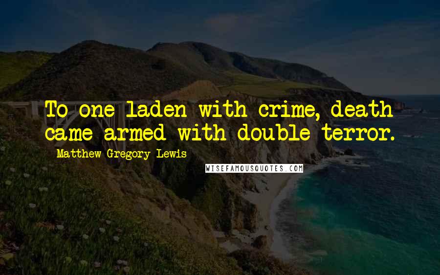 Matthew Gregory Lewis Quotes: To one laden with crime, death came armed with double terror.