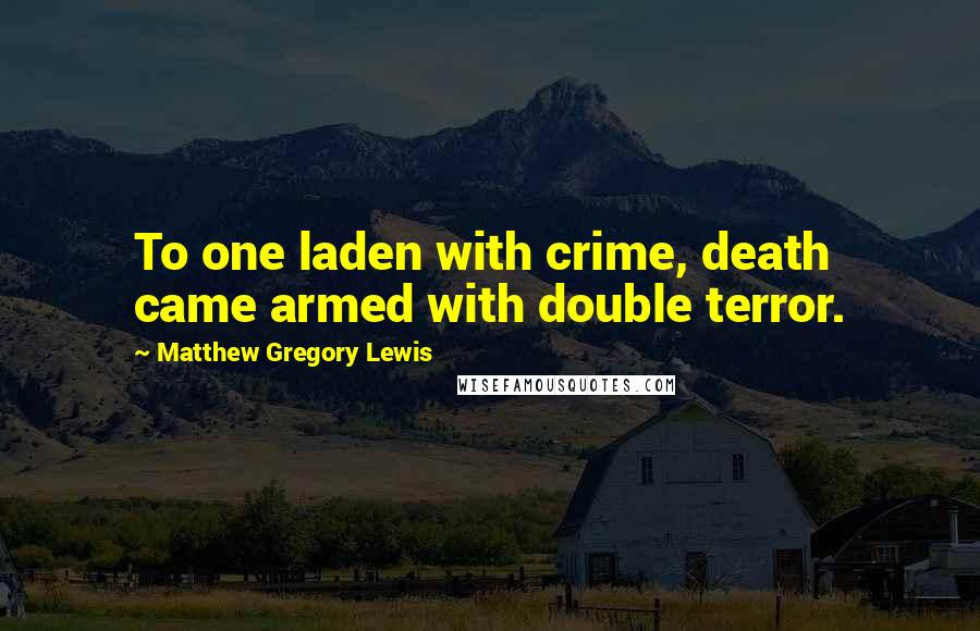 Matthew Gregory Lewis Quotes: To one laden with crime, death came armed with double terror.