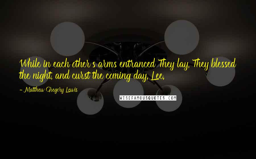 Matthew Gregory Lewis Quotes: While in each other's arms entranced They lay, They blessed the night, and curst the coming day. Lee.