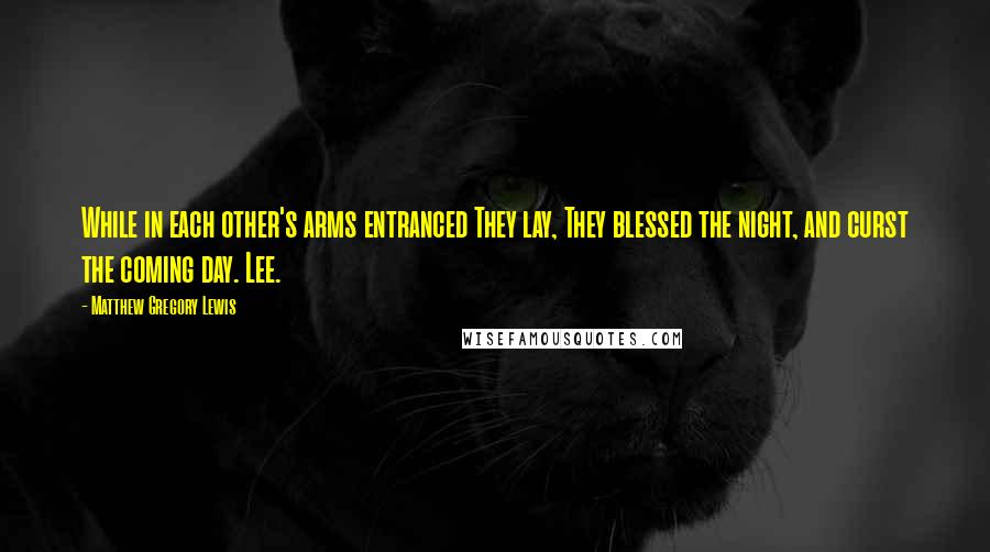 Matthew Gregory Lewis Quotes: While in each other's arms entranced They lay, They blessed the night, and curst the coming day. Lee.