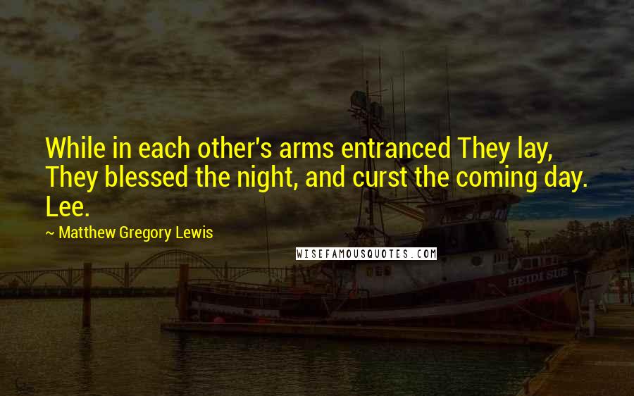 Matthew Gregory Lewis Quotes: While in each other's arms entranced They lay, They blessed the night, and curst the coming day. Lee.