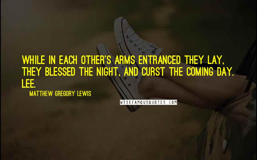 Matthew Gregory Lewis Quotes: While in each other's arms entranced They lay, They blessed the night, and curst the coming day. Lee.