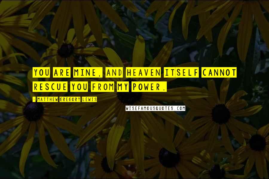 Matthew Gregory Lewis Quotes: You are mine, and Heaven itself cannot rescue you from my power.