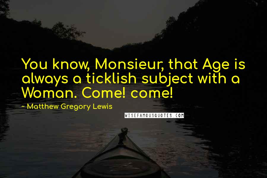 Matthew Gregory Lewis Quotes: You know, Monsieur, that Age is always a ticklish subject with a Woman. Come! come!