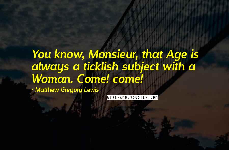 Matthew Gregory Lewis Quotes: You know, Monsieur, that Age is always a ticklish subject with a Woman. Come! come!