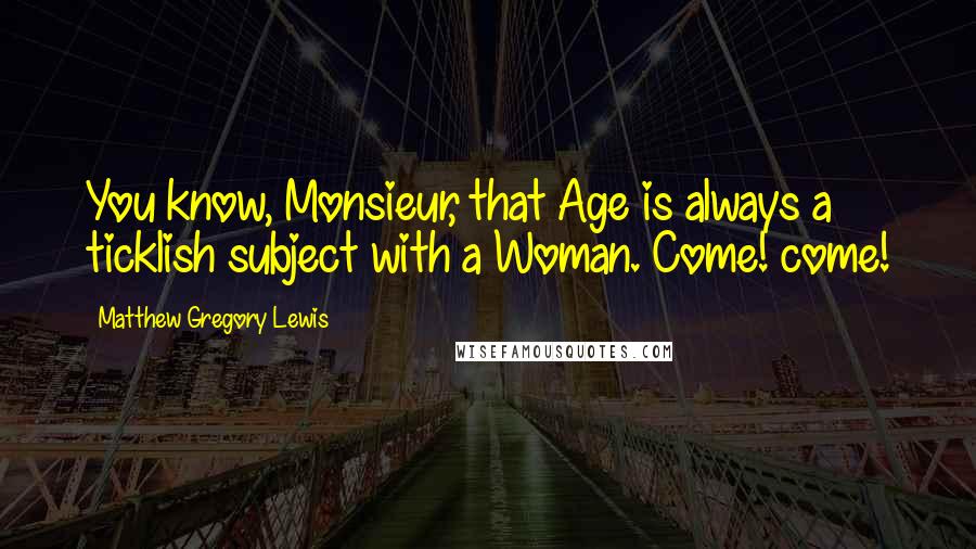 Matthew Gregory Lewis Quotes: You know, Monsieur, that Age is always a ticklish subject with a Woman. Come! come!